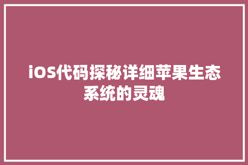 iOS代码探秘详细苹果生态系统的灵魂