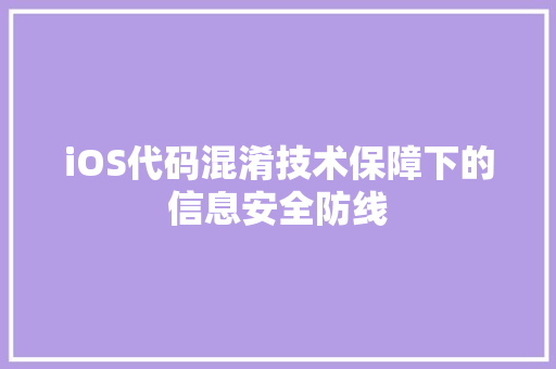 iOS代码混淆技术保障下的信息安全防线