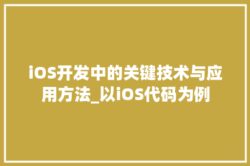 iOS开发中的关键技术与应用方法_以iOS代码为例