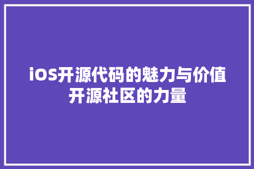 iOS开源代码的魅力与价值开源社区的力量
