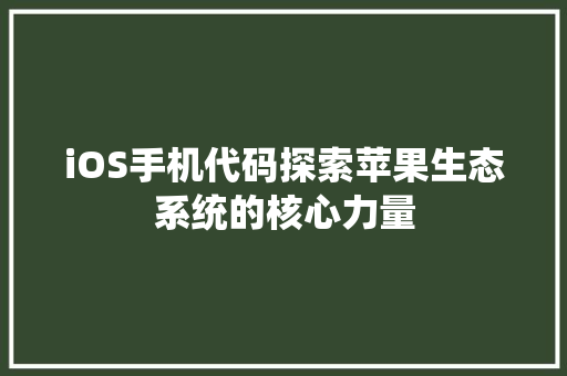 iOS手机代码探索苹果生态系统的核心力量