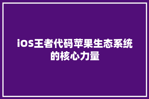 iOS王者代码苹果生态系统的核心力量