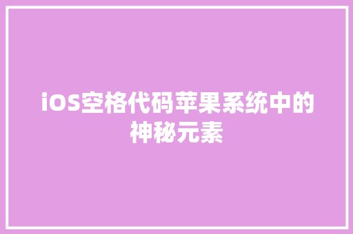 iOS空格代码苹果系统中的神秘元素