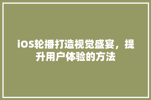 iOS轮播打造视觉盛宴，提升用户体验的方法