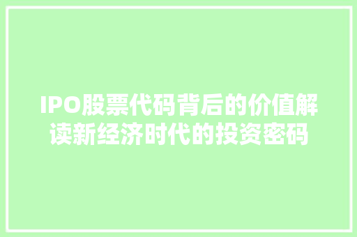 IPO股票代码背后的价值解读新经济时代的投资密码