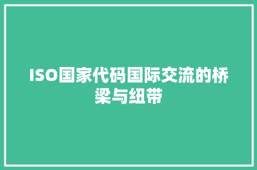 ISO国家代码国际交流的桥梁与纽带
