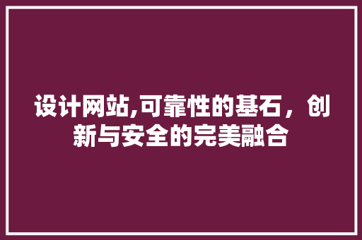 设计网站,可靠性的基石，创新与安全的完美融合