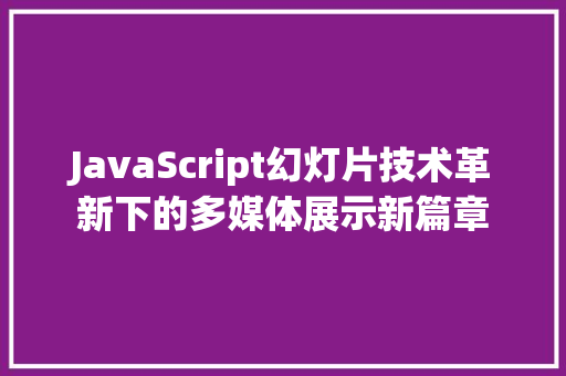 JavaScript幻灯片技术革新下的多媒体展示新篇章