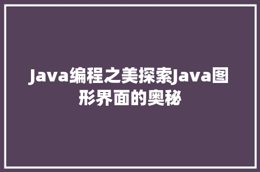 Java编程之美探索Java图形界面的奥秘