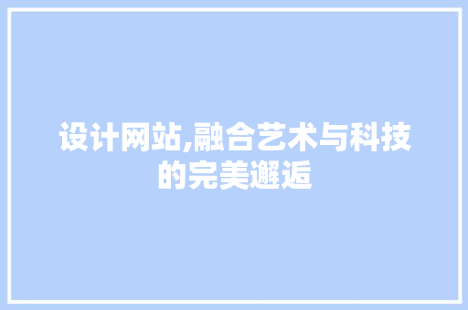 设计网站,融合艺术与科技的完美邂逅