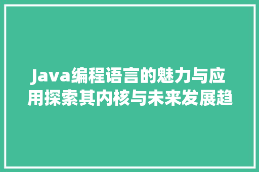 Java编程语言的魅力与应用探索其内核与未来发展趋势