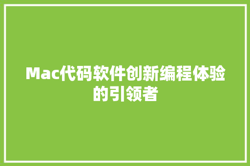 Mac代码软件创新编程体验的引领者