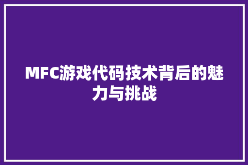 MFC游戏代码技术背后的魅力与挑战