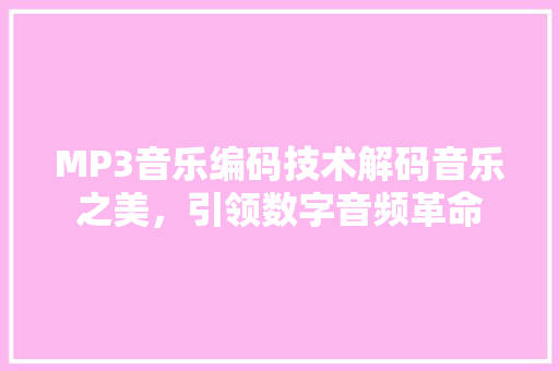 MP3音乐编码技术解码音乐之美，引领数字音频革命