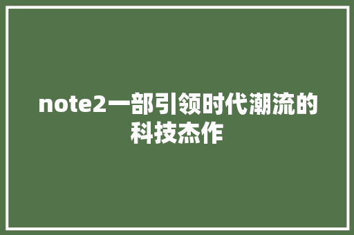 note2一部引领时代潮流的科技杰作