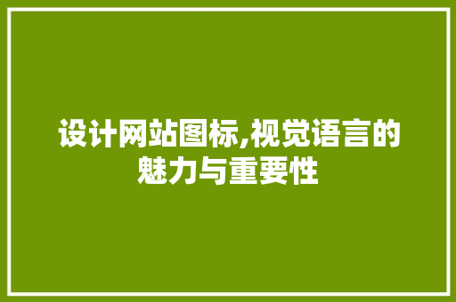设计网站图标,视觉语言的魅力与重要性 设计网站图标,视觉语言的魅力与重要性 Web前端