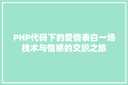 PHP代码下的爱情表白一场技术与情感的交织之旅