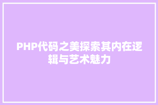 PHP代码之美探索其内在逻辑与艺术魅力