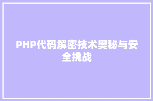 PHP代码解密技术奥秘与安全挑战