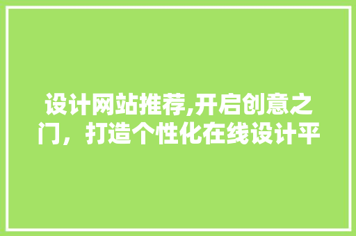 设计网站推荐,开启创意之门，打造个性化在线设计平台