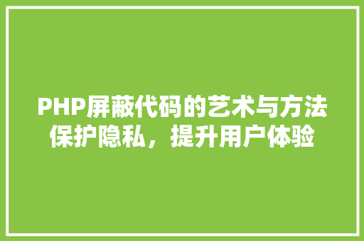PHP屏蔽代码的艺术与方法保护隐私，提升用户体验