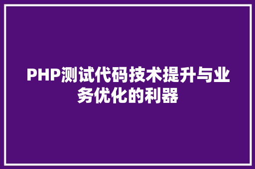 PHP测试代码技术提升与业务优化的利器