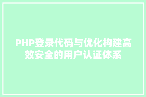 PHP登录代码与优化构建高效安全的用户认证体系