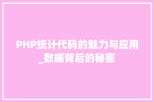 PHP统计代码的魅力与应用_数据背后的秘密
