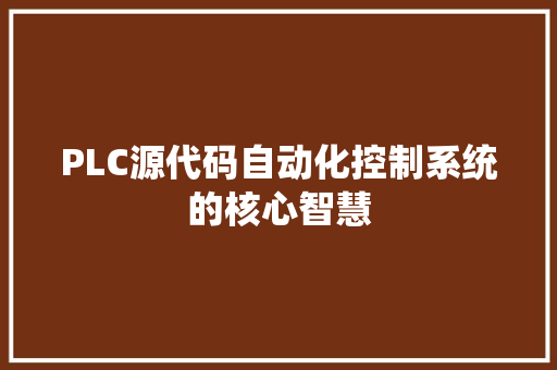 PLC源代码自动化控制系统的核心智慧