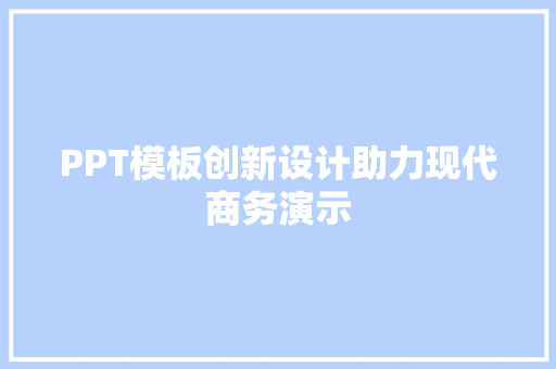 PPT模板创新设计助力现代商务演示