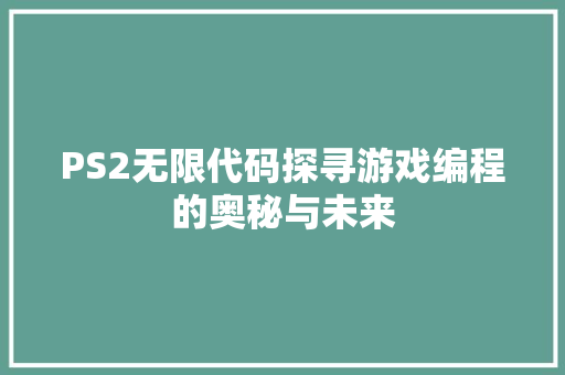 PS2无限代码探寻游戏编程的奥秘与未来