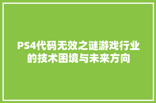 PS4代码无效之谜游戏行业的技术困境与未来方向