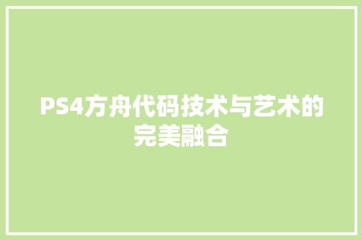 PS4方舟代码技术与艺术的完美融合