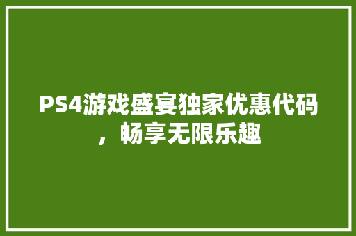 PS4游戏盛宴独家优惠代码，畅享无限乐趣