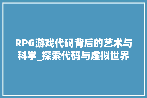 RPG游戏代码背后的艺术与科学_探索代码与虚拟世界的完美融合