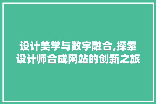 设计美学与数字融合,探索设计师合成网站的创新之旅 设计美学与数字融合,探索设计师合成网站的创新之旅 Web前端