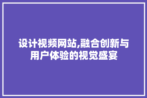 设计视频网站,融合创新与用户体验的视觉盛宴 设计视频网站,融合创新与用户体验的视觉盛宴 服务器/数据库