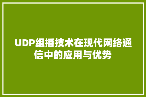 UDP组播技术在现代网络通信中的应用与优势