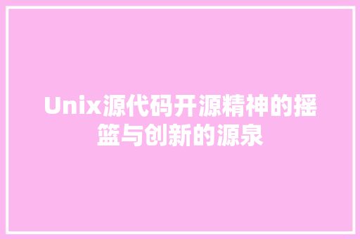 Unix源代码开源精神的摇篮与创新的源泉