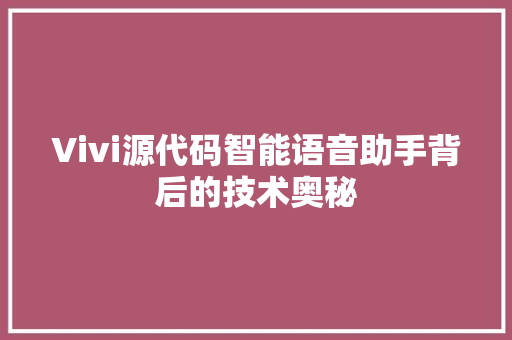 Vivi源代码智能语音助手背后的技术奥秘