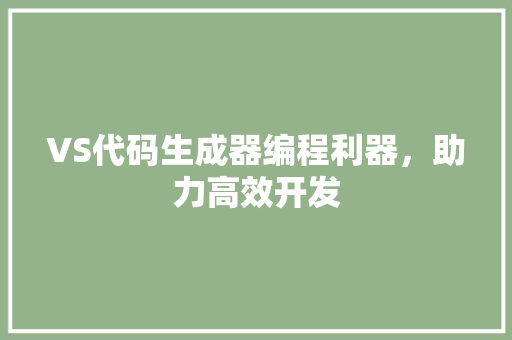 VS代码生成器编程利器，助力高效开发