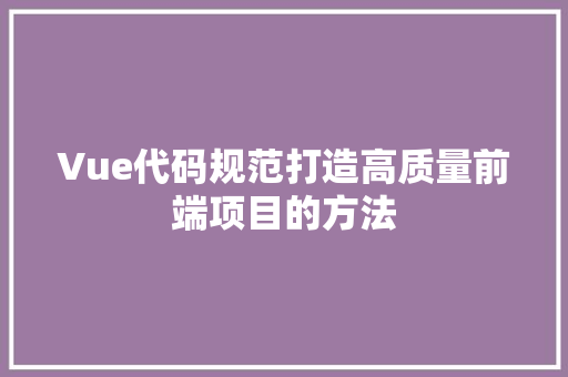 Vue代码规范打造高质量前端项目的方法