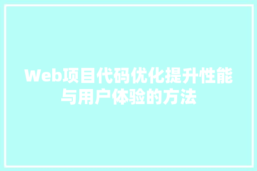 Web项目代码优化提升性能与用户体验的方法