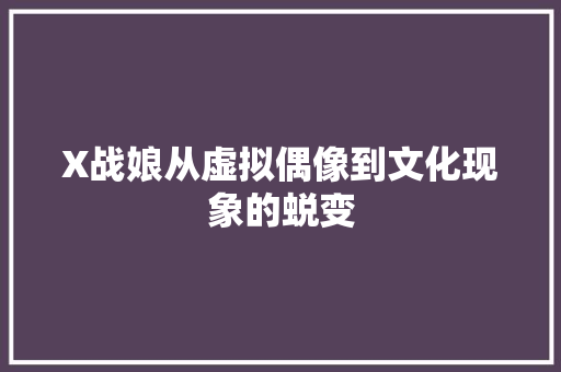 X战娘从虚拟偶像到文化现象的蜕变