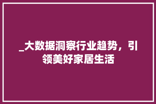 _大数据洞察行业趋势，引领美好家居生活
