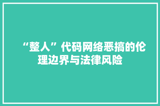 “整人”代码网络恶搞的伦理边界与法律风险