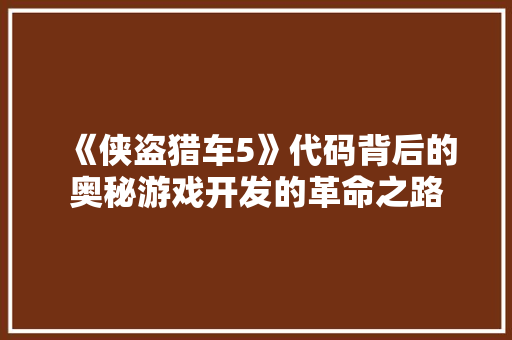 《侠盗猎车5》代码背后的奥秘游戏开发的革命之路