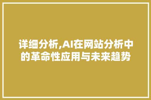 详细分析,AI在网站分析中的革命性应用与未来趋势