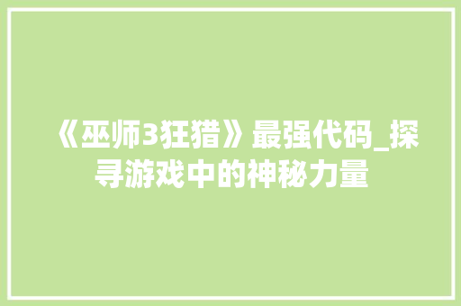 《巫师3狂猎》最强代码_探寻游戏中的神秘力量
