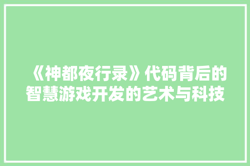 《神都夜行录》代码背后的智慧游戏开发的艺术与科技